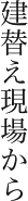 建替え現場から